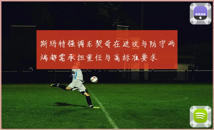 斯玛特强调东契奇在进攻与防守两端都需承担重任与高标准要求