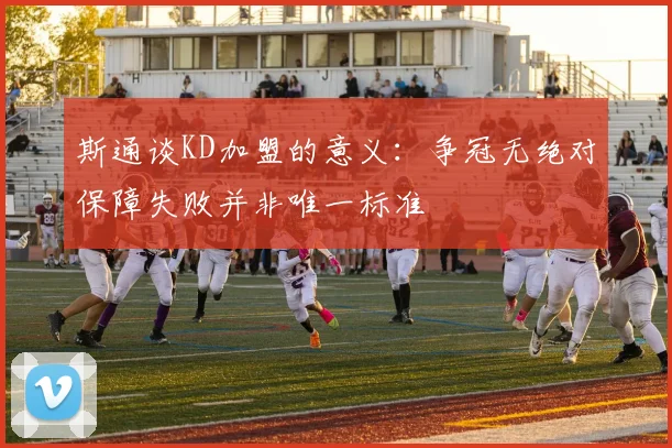 斯通谈KD加盟的意义：争冠无绝对保障失败并非唯一标准