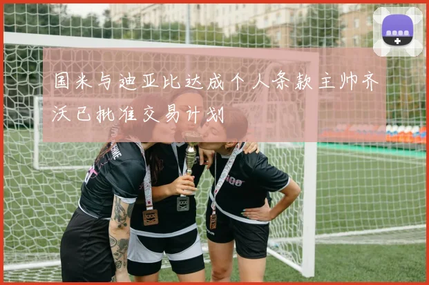 国米与迪亚比达成个人条款主帅齐沃已批准交易计划
