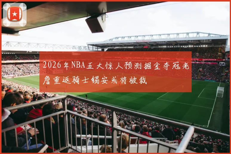 2026年NBA五大惊人预测掘金夺冠老詹重返骑士锡安或将被裁