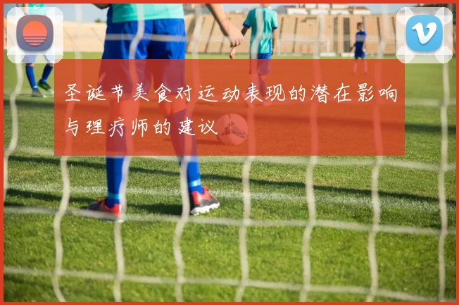 圣诞节美食对运动表现的潜在影响与理疗师的建议