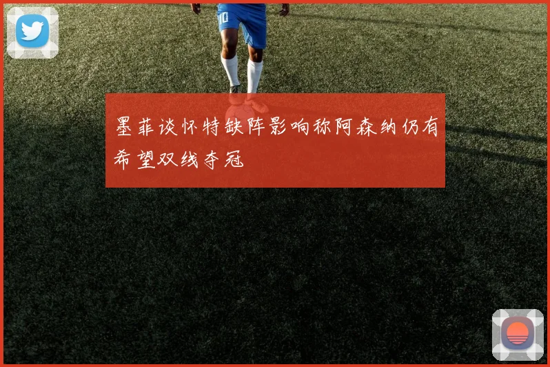墨菲谈怀特缺阵影响称阿森纳仍有希望双线夺冠