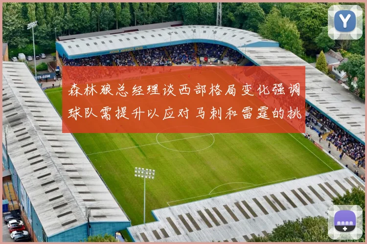 森林狼总经理谈西部格局变化强调球队需提升以应对马刺和雷霆的挑战